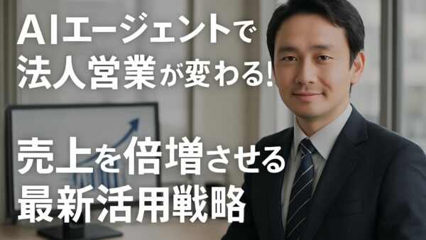 AIエージェントで法人営業が変わる！売上を倍増させる最新活用戦略